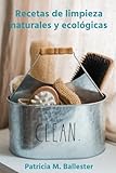 Recetas de limpieza naturales y ecológicas: Crea tus propias recetas de limpieza y elimina los...