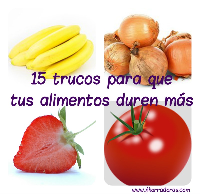 15 Trucos Para Que Tus Alimentos Duren Más | Ahorradorascom